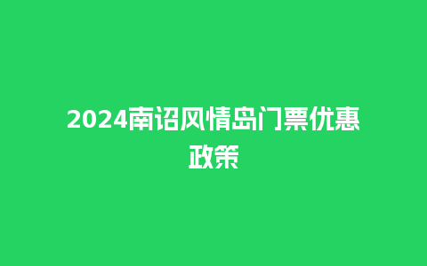 2024南诏风情岛门票优惠政策