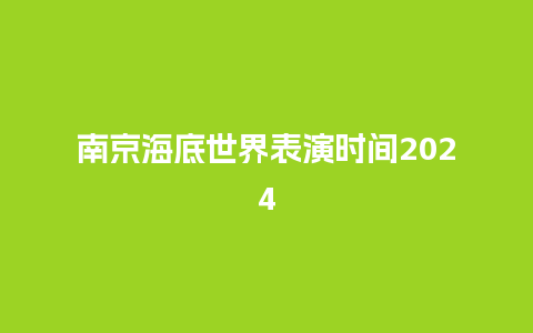 南京海底世界表演时间2024