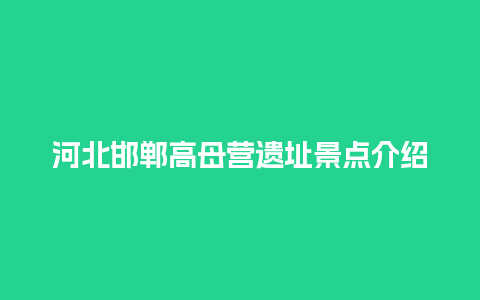 河北邯郸高母营遗址景点介绍