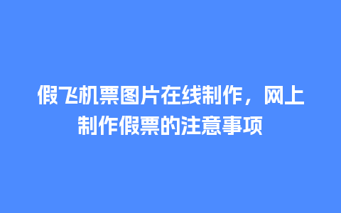 假飞机票图片在线制作，网上制作假票的注意事项