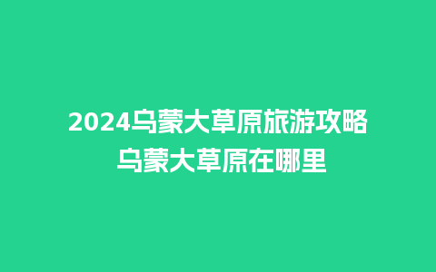 2024乌蒙大草原旅游攻略 乌蒙大草原在哪里