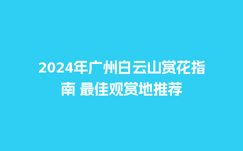 2024年广州白云山赏花指南 最佳观赏地推荐