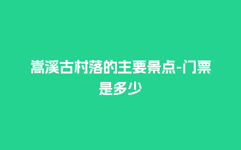 嵩溪古村落的主要景点-门票是多少