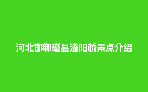 河北邯郸磁县滏阳桥景点介绍