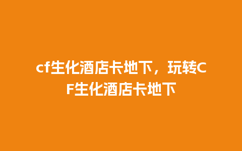 cf生化酒店卡地下，玩转CF生化酒店卡地下