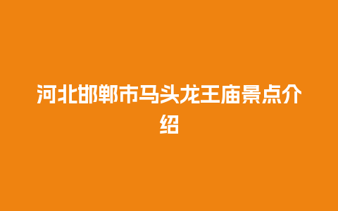 河北邯郸市马头龙王庙景点介绍