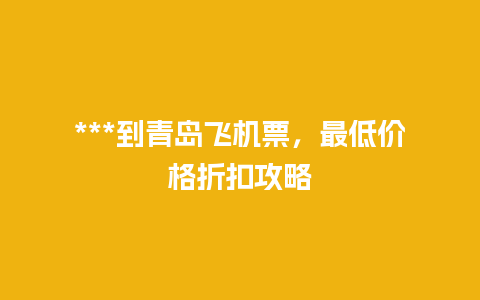 ***到青岛飞机票，最低价格折扣攻略