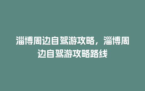 淄博周边自驾游攻略，淄博周边自驾游攻略路线