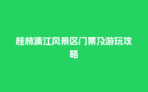 桂林漓江风景区门票及游玩攻略