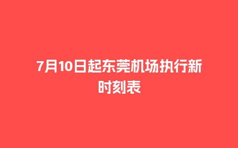 7月10日起东莞机场执行新时刻表