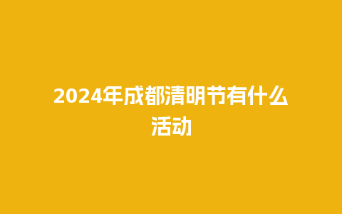 2024年成都清明节有什么活动