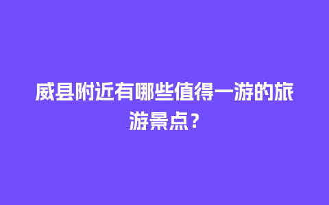 威县附近有哪些值得一游的旅游景点？