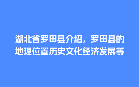 湖北省罗田县介绍，罗田县的地理位置历史文化经济发展等