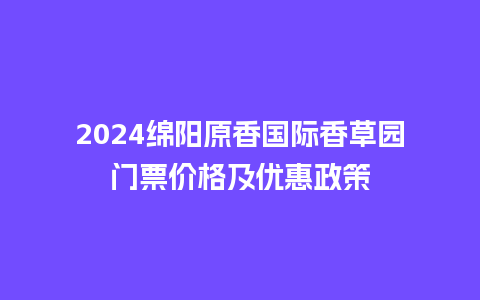 2024绵阳原香国际香草园门票价格及优惠政策