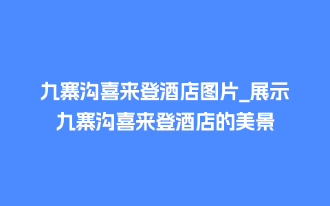 九寨沟喜来登酒店图片_展示九寨沟喜来登酒店的美景