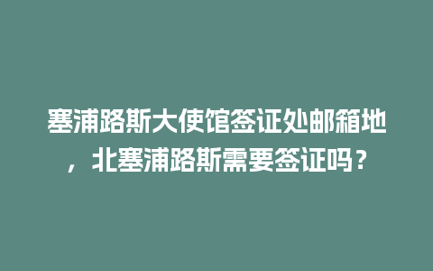 塞浦路斯大使馆签证处邮箱地，北塞浦路斯需要签证吗？