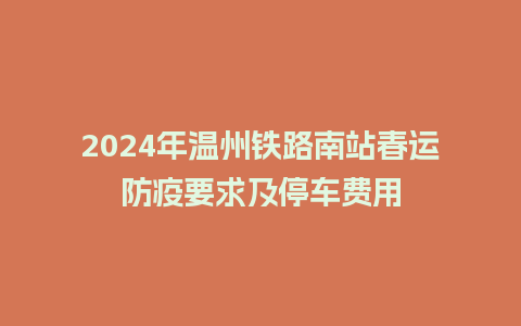 2024年温州铁路南站春运防疫要求及停车费用