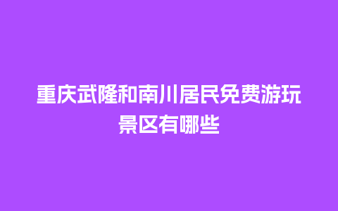 重庆武隆和南川居民免费游玩景区有哪些