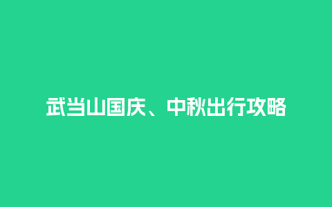 武当山国庆、中秋出行攻略