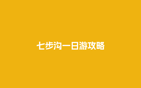 七步沟一日游攻略