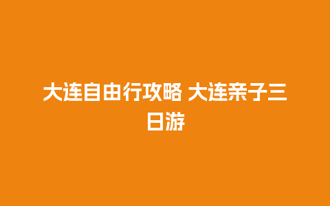 大连自由行攻略 大连亲子三日游