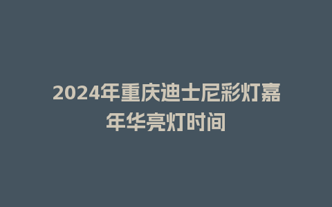 2024年重庆迪士尼彩灯嘉年华亮灯时间