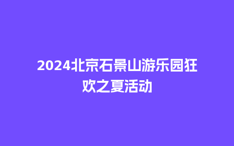 2024北京石景山游乐园狂欢之夏活动