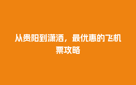 从贵阳到潇洒，最优惠的飞机票攻略