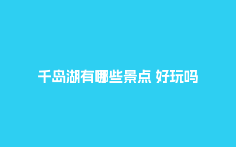 千岛湖有哪些景点 好玩吗