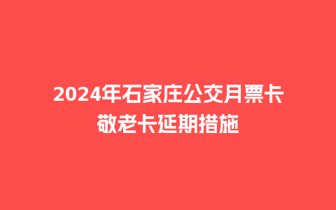 2024年石家庄公交月票卡敬老卡延期措施