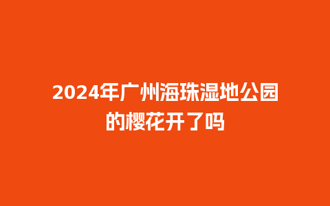 2024年广州海珠湿地公园的樱花开了吗