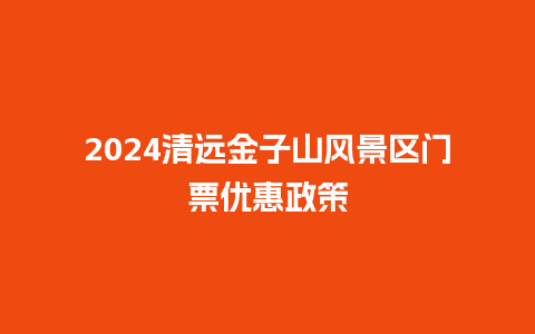 2024清远金子山风景区门票优惠政策