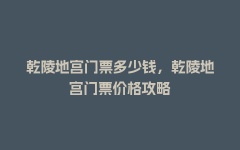 乾陵地宫门票多少钱，乾陵地宫门票价格攻略