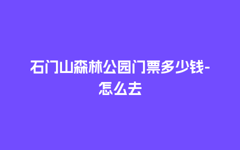 石门山森林公园门票多少钱-怎么去