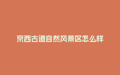 京西古道自然风景区怎么样