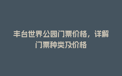 丰台世界公园门票价格，详解门票种类及价格