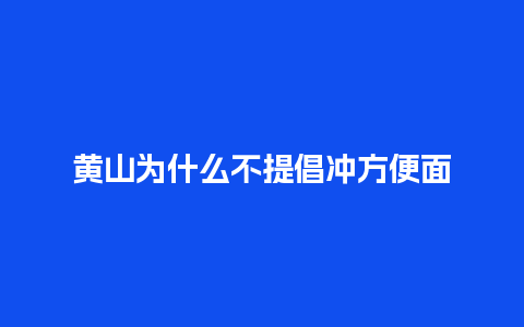 黄山为什么不提倡冲方便面