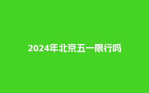 2024年北京五一限行吗