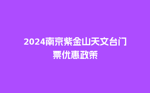 2024南京紫金山天文台门票优惠政策