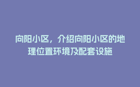 向阳小区，介绍向阳小区的地理位置环境及配套设施