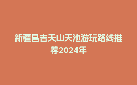 新疆昌吉天山天池游玩路线推荐2024年