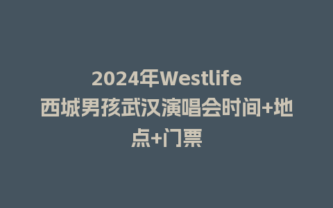 2024年Westlife西城男孩武汉演唱会时间+地点+门票