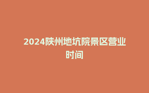 2024陕州地坑院景区营业时间