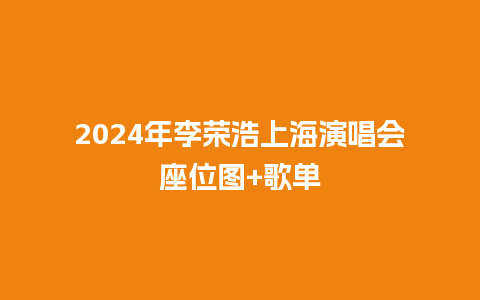 2024年李荣浩上海演唱会座位图+歌单