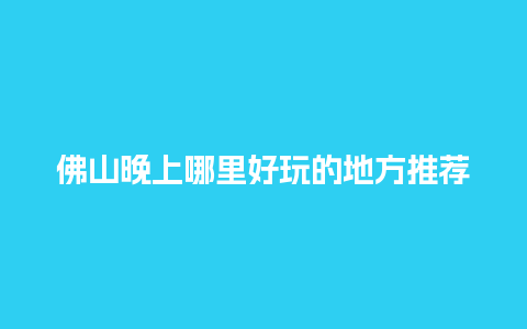 佛山晚上哪里好玩的地方推荐