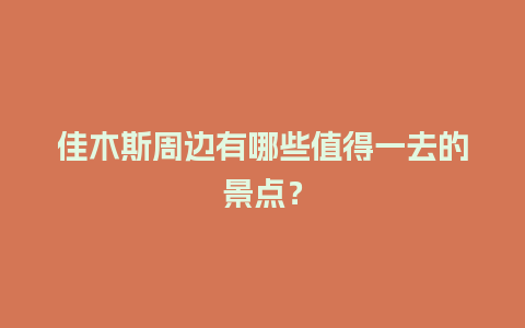 佳木斯周边有哪些值得一去的景点？