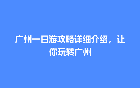 广州一日游攻略详细介绍，让你玩转广州