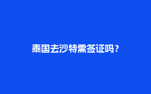 泰国去沙特需签证吗？