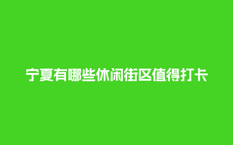 宁夏有哪些休闲街区值得打卡