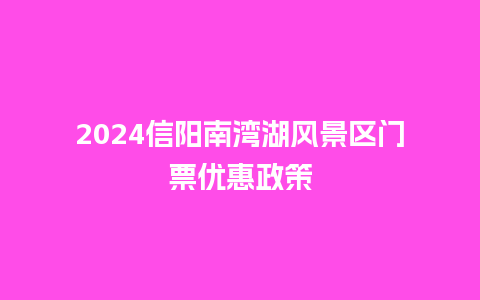 2024信阳南湾湖风景区门票优惠政策